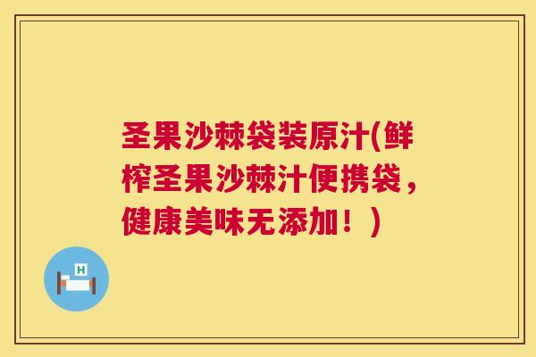 圣果沙棘袋装原汁(鲜榨圣果沙棘汁便携袋，健康美味无添加！)