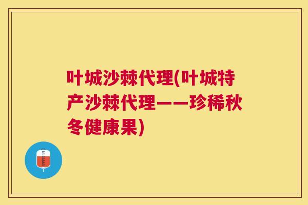 叶城沙棘代理(叶城特产沙棘代理——珍稀秋冬健康果)