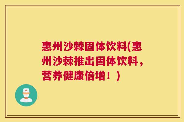 惠州沙棘固体饮料(惠州沙棘推出固体饮料，营养健康倍增！)