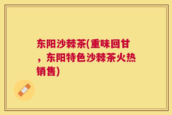 东阳沙棘茶(重味回甘，东阳特色沙棘茶火热销售)