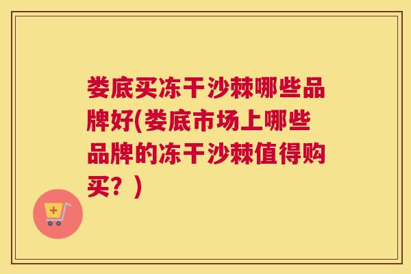 娄底买冻干沙棘哪些品牌好(娄底市场上哪些品牌的冻干沙棘值得购买?)