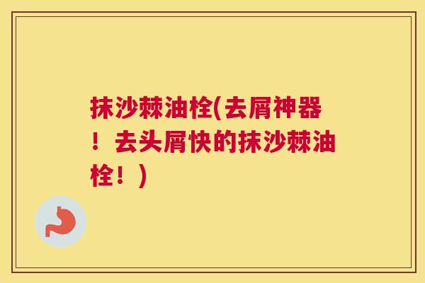 抹沙棘油栓(去屑神器！去头屑快的抹沙棘油栓！)
