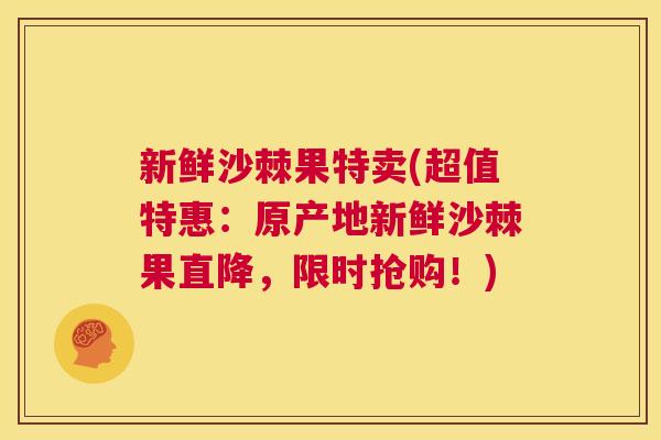 新鲜沙棘果特卖(超值特惠：原产地新鲜沙棘果直降，限时抢购！)
