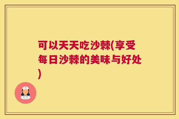 可以天天吃沙棘(享受每日沙棘的美味与好处)