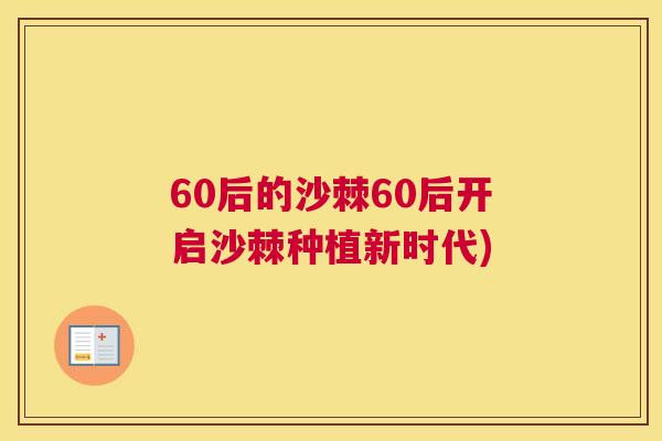 60后的沙棘60后开启沙棘种植新时代)