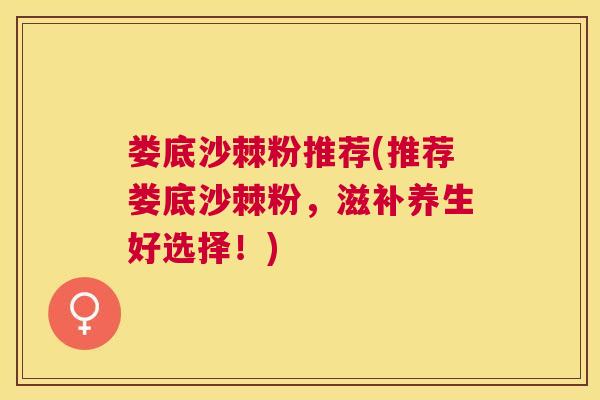 娄底沙棘粉推荐(推荐娄底沙棘粉，滋补养生好选择！)