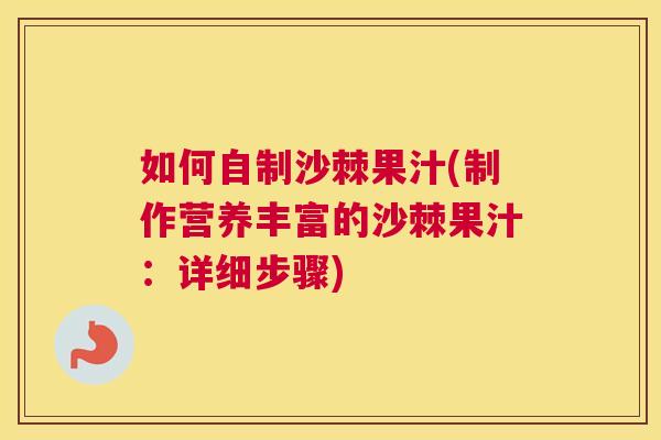 如何自制沙棘果汁(制作营养丰富的沙棘果汁:详细步骤)