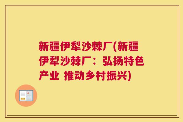 新疆伊犁沙棘厂(新疆伊犁沙棘厂:弘扬特色产业 推动乡村振兴) 新疆伊犁沙棘厂(新疆伊犁沙棘厂:弘扬特色产业 推动乡村振兴)