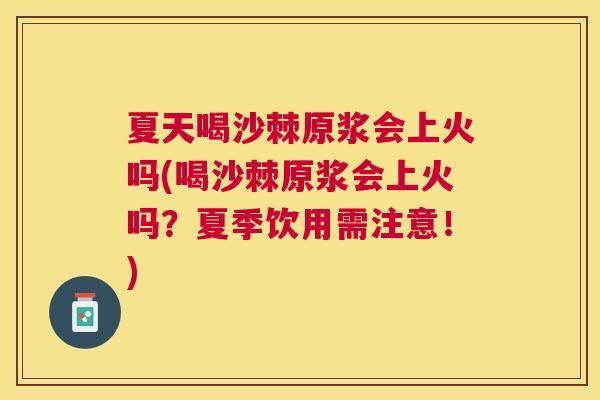夏天喝沙棘原浆会上火吗(喝沙棘原浆会上火吗？夏季饮用需注意！)