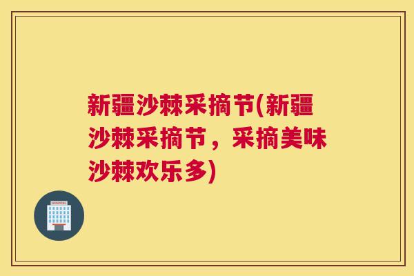新疆沙棘采摘节(新疆沙棘采摘节，采摘美味沙棘欢乐多)