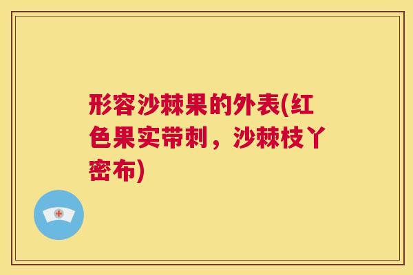 形容沙棘果的外表(红色果实带刺，沙棘枝丫密布)