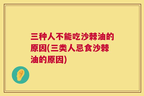 三种人不能吃沙棘油的原因(三类人忌食沙棘油的原因) 三种人不能吃沙棘油的原因(三类人忌食沙棘油的原因)