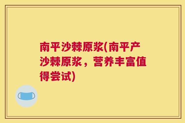 南平沙棘原浆(南平产沙棘原浆,营养丰富值得尝试)