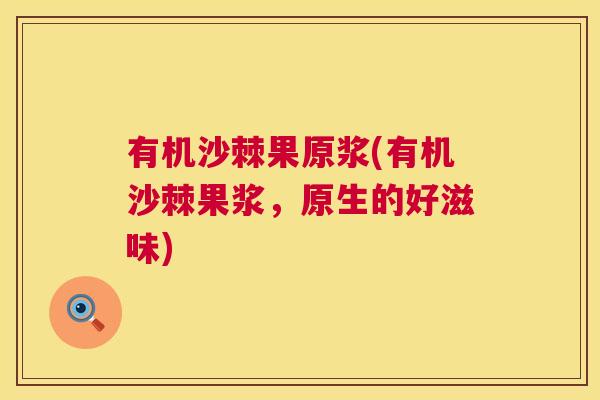 有机沙棘果原浆(有机沙棘果浆,原生的好滋味) 有机沙棘果原浆(有机沙棘果浆,原生的好滋味)