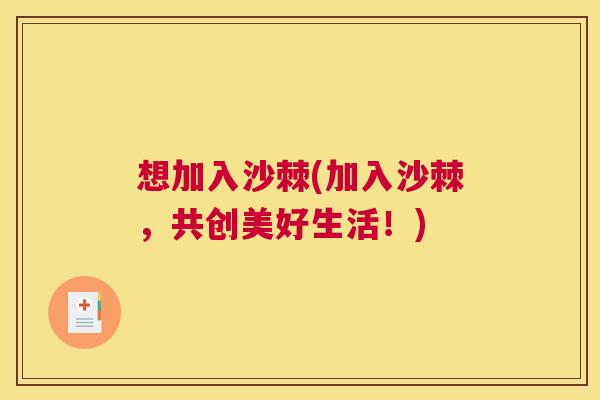 想加入沙棘(加入沙棘,共创美好生活!) 想加入沙棘(加入沙棘,共创美好生活!)