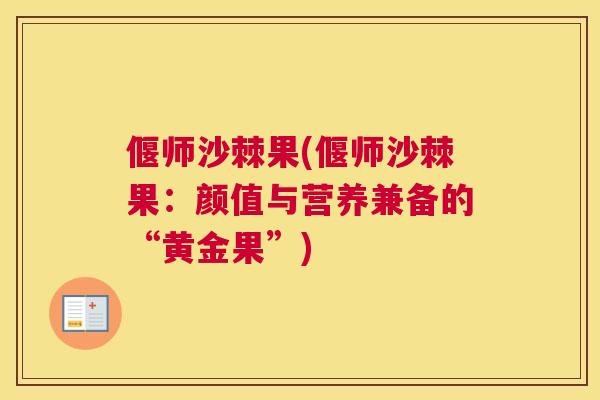 偃师沙棘果(偃师沙棘果：颜值与营养兼备的“黄金果”)