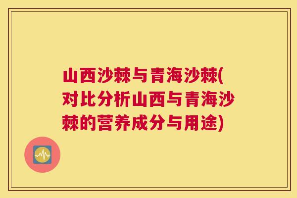 山西沙棘与青海沙棘(对比分析山西与青海沙棘的营养成分与用途)