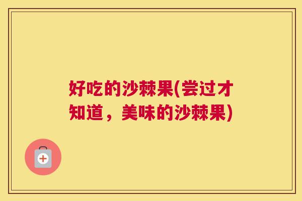 好吃的沙棘果(尝过才知道，美味的沙棘果)