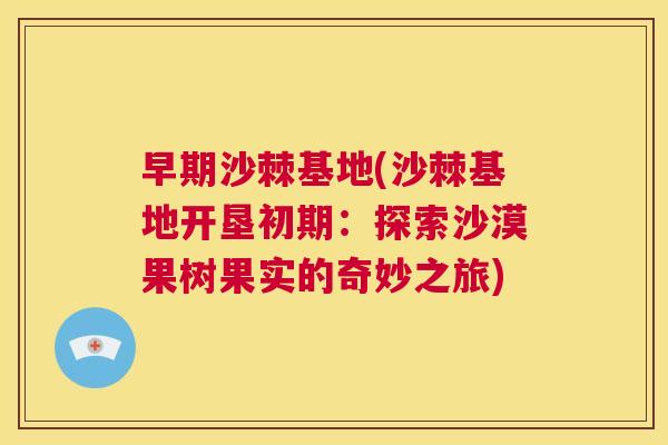 早期沙棘基地(沙棘基地开垦初期：探索沙漠果树果实的奇妙之旅)