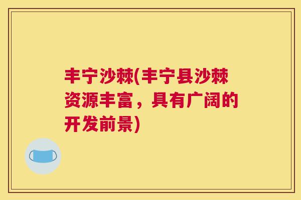 丰宁沙棘(丰宁县沙棘资源丰富，具有广阔的开发前景)