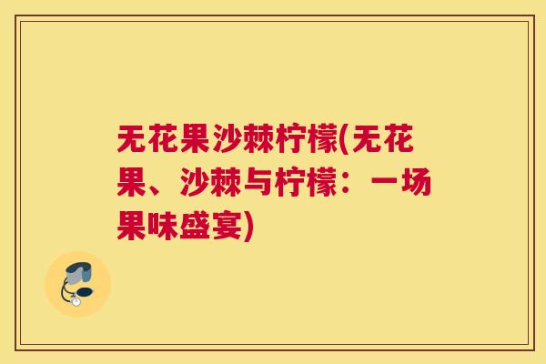 无花果沙棘柠檬(无花果、沙棘与柠檬：一场果味盛宴)
