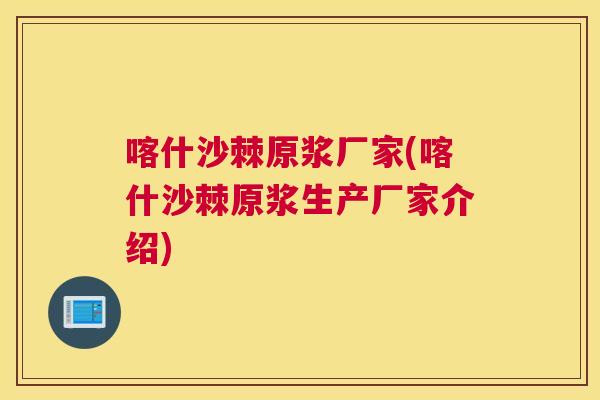 喀什沙棘原浆厂家(喀什沙棘原浆生产厂家介绍)
