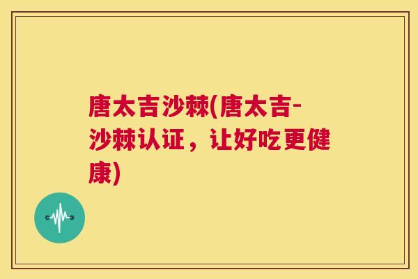 唐太吉沙棘(唐太吉-沙棘认证，让好吃更健康)