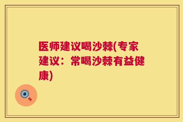 医师建议喝沙棘(专家建议：常喝沙棘有益健康)
