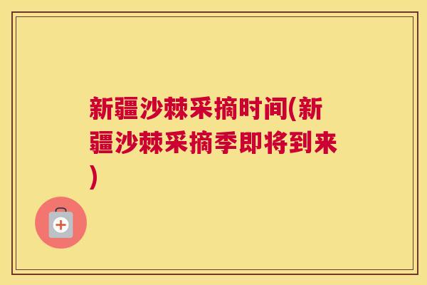 新疆沙棘采摘时间(新疆沙棘采摘季即将到来)