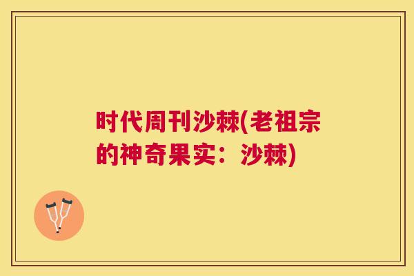 时代周刊沙棘(老祖宗的神奇果实：沙棘)