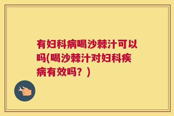 有喝沙棘汁可以吗(喝沙棘汁对有效吗？)