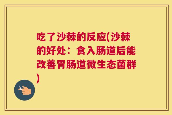 吃了沙棘的反应(沙棘的好处：食入肠道后能改善胃肠道微生态菌群)