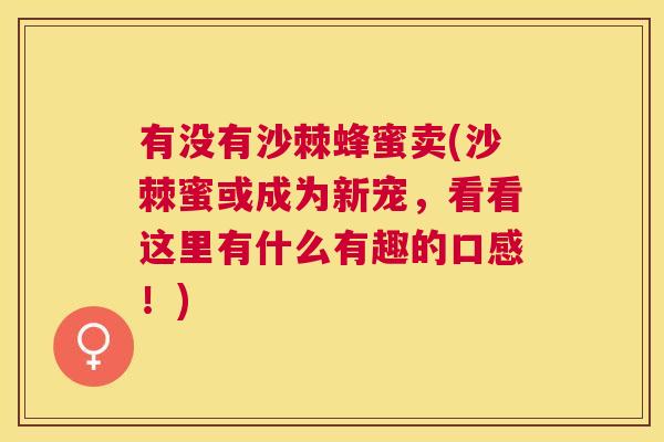 有没有沙棘蜂蜜卖(沙棘蜜或成为新宠，看看这里有什么有趣的口感！)