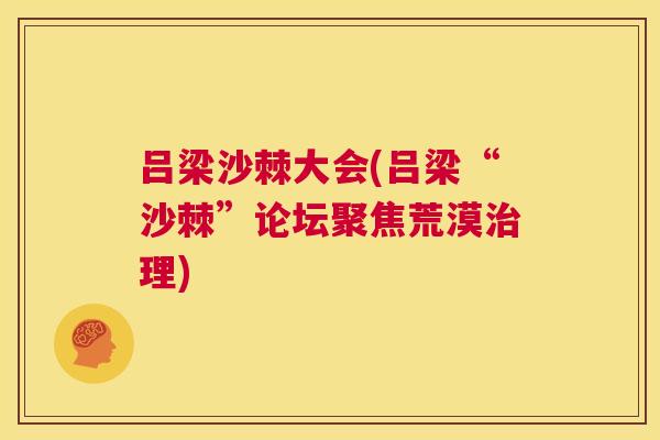 吕梁沙棘大会(吕梁“沙棘”论坛聚焦荒漠治理)