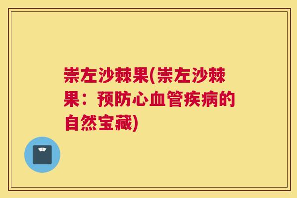 崇左沙棘果(崇左沙棘果:预防心血管疾病的自然宝藏)