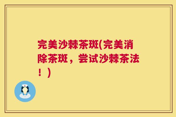完美沙棘茶斑(完美消除茶斑,尝试沙棘茶法!)