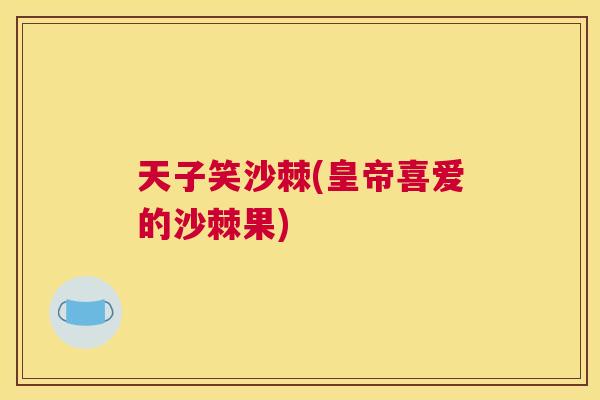 天子笑沙棘(皇帝喜爱的沙棘果)