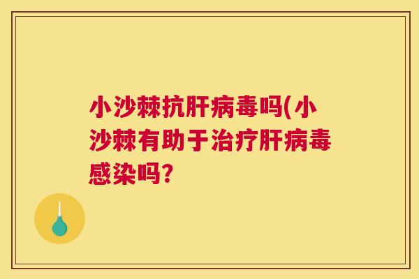 小沙棘抗肝病毒吗(小沙棘有助于治疗肝病毒感染吗？