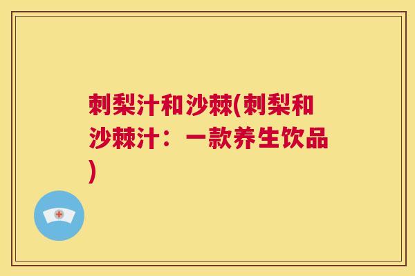 刺梨汁和沙棘(刺梨和沙棘汁：一款养生饮品)