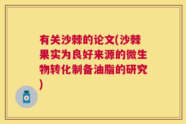 有关沙棘的论文(沙棘果实为良好来源的微生物转化制备油脂的研究)