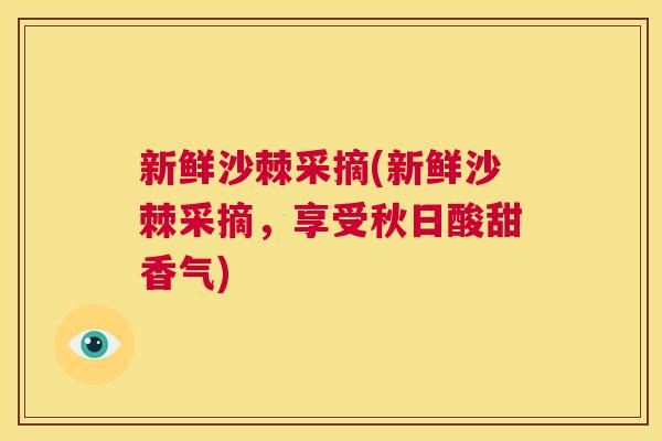 新鲜沙棘采摘(新鲜沙棘采摘，享受秋日酸甜香气)