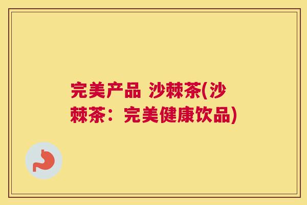 完美产品 沙棘茶(沙棘茶：完美健康饮品)