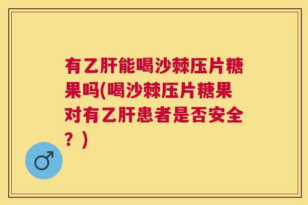 有乙肝能喝沙棘压片糖果吗(喝沙棘压片糖果对有乙肝患者是否安全?)