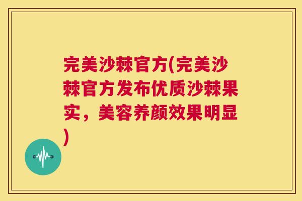 完美沙棘官方(完美沙棘官方发布优质沙棘果实,美容养颜效果明显) 完美沙棘官方(完美沙棘官方发布优质沙棘果实,美容养颜效果明显)