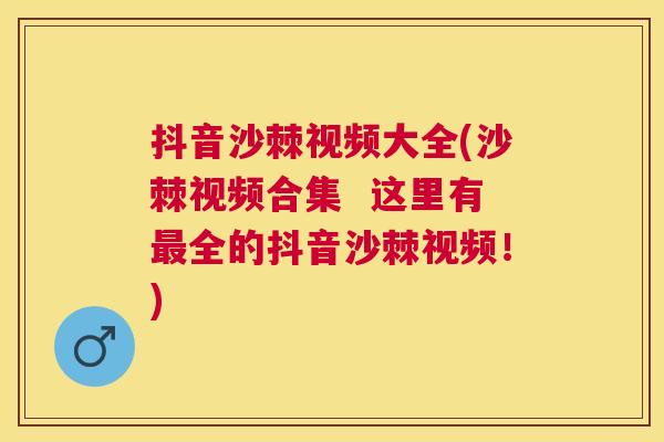 抖音沙棘视频大全(沙棘视频合集  这里有最全的抖音沙棘视频！)