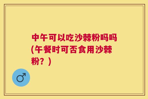 中午可以吃沙棘粉吗吗(午餐时可否食用沙棘粉？)