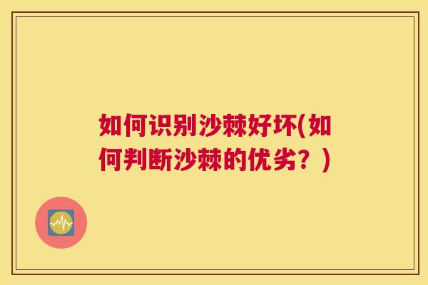 如何识别沙棘好坏(如何判断沙棘的优劣?)