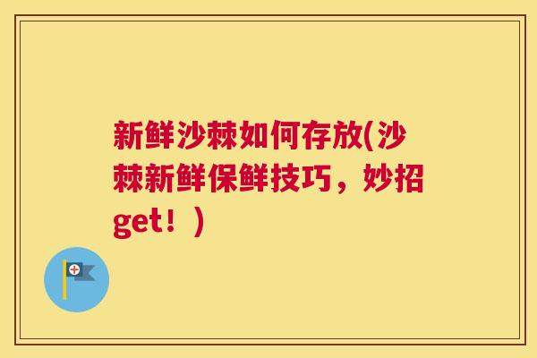 新鲜沙棘如何存放(沙棘新鲜保鲜技巧，妙招get！)