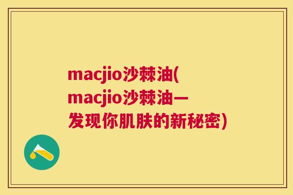 macjio沙棘油(macjio沙棘油—发现你肌肤的新秘密)