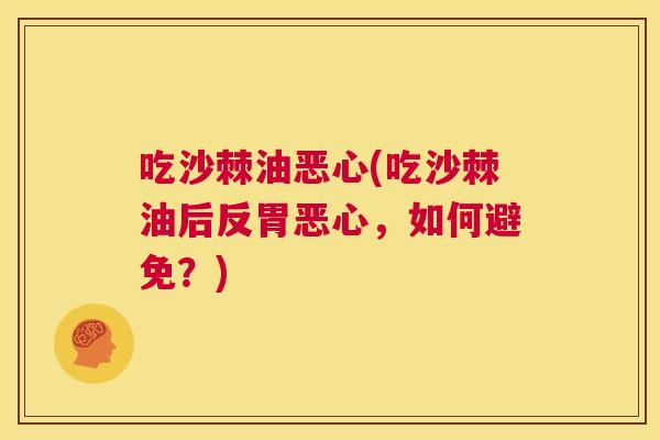 吃沙棘油恶心(吃沙棘油后反胃恶心,如何避免?)
